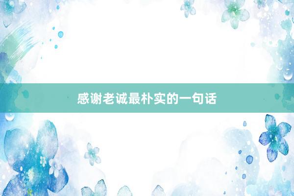 感谢老诚最朴实的一句话
