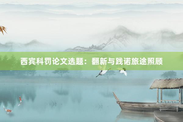 西宾科罚论文选题：翻新与践诺旅途照顾