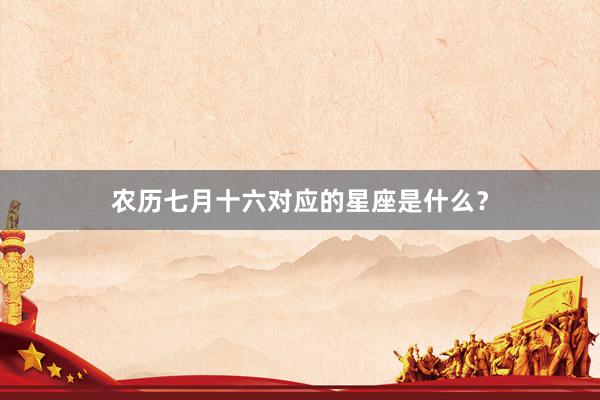 农历七月十六对应的星座是什么？