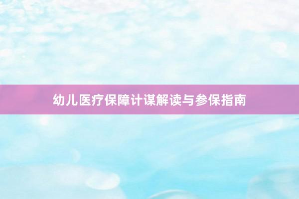 幼儿医疗保障计谋解读与参保指南
