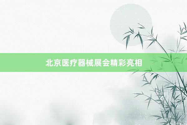 北京医疗器械展会精彩亮相