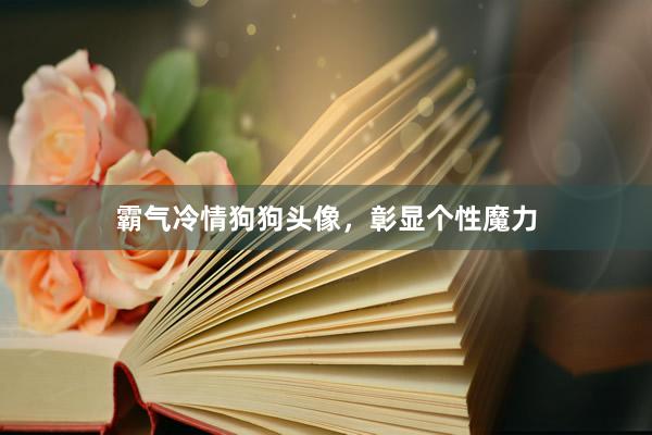 霸气冷情狗狗头像，彰显个性魔力