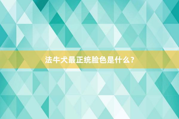 法牛犬最正统脸色是什么？